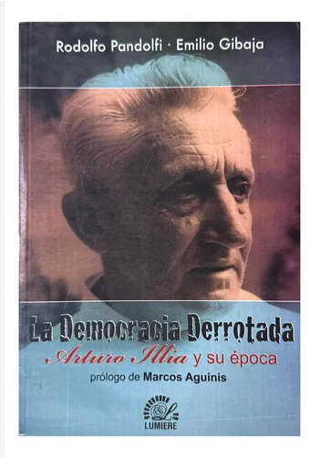 Libro La democracia derrotada (Arturo Illia y su epoca) - Rodolfo Pandolfi - Emilio Gibaja - Lumiere (leido)