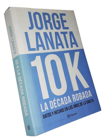 Libro 10K La decada robada (datos y hechos en los años de la grieta) - Jorge Lanata - Planeta (leido)
